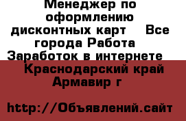 Менеджер по оформлению дисконтных карт  - Все города Работа » Заработок в интернете   . Краснодарский край,Армавир г.